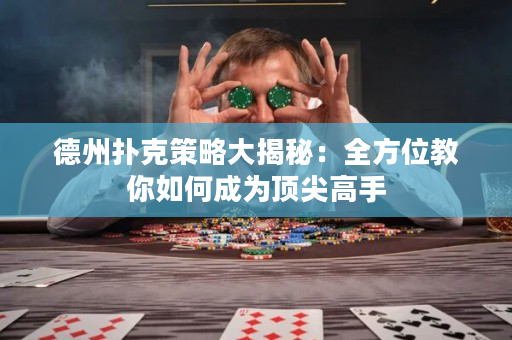 德州扑克策略大揭秘：全方位教你如何成为顶尖高手