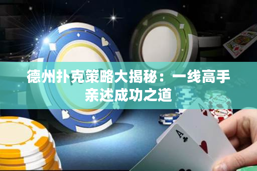 德州扑克策略大揭秘：一线高手亲述成功之道