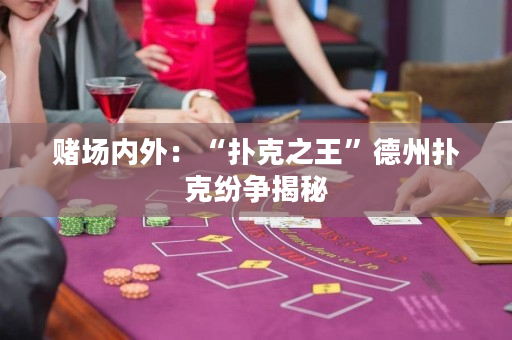 赌场内外：“扑克之王”德州扑克纷争揭秘