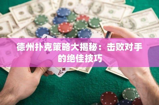 德州扑克策略大揭秘：击败对手的绝佳技巧