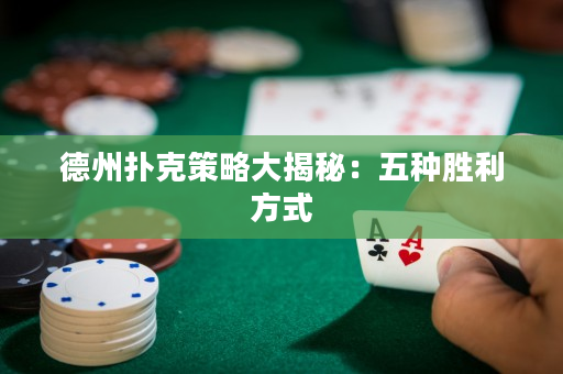 德州扑克策略大揭秘：五种胜利方式