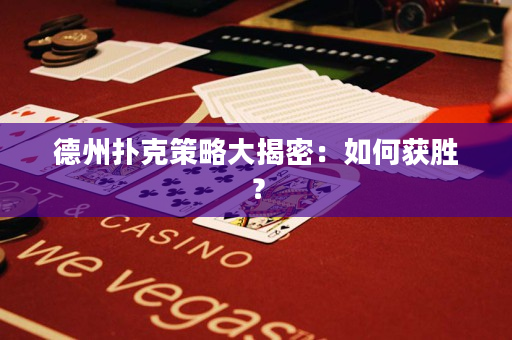 德州扑克策略大揭密：如何获胜？