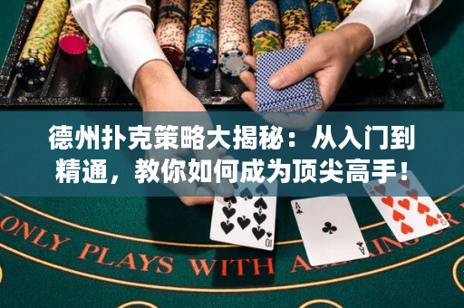 德州扑克策略大揭秘：从入门到精通，教你如何成为顶尖高手！
