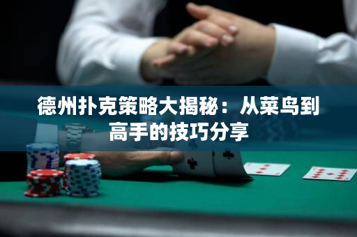 德州扑克策略大揭秘：从菜鸟到高手的技巧分享