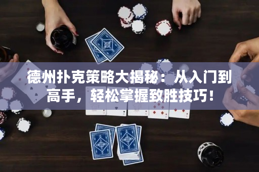 德州扑克策略大揭秘：从入门到高手，轻松掌握致胜技巧！