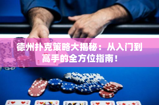 德州扑克策略大揭秘：从入门到高手的全方位指南！
