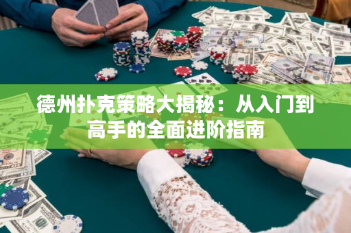 德州扑克策略大揭秘：从入门到高手的全面进阶指南