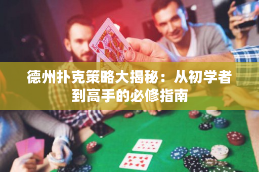 德州扑克策略大揭秘：从初学者到高手的必修指南