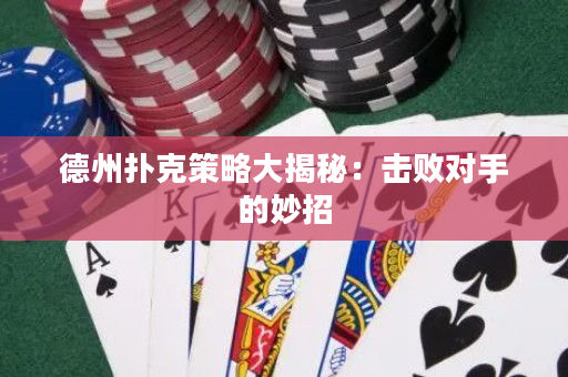 德州扑克策略大揭秘：击败对手的妙招