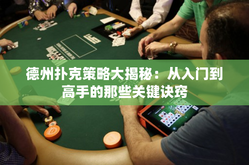 德州扑克策略大揭秘：从入门到高手的那些关键诀窍