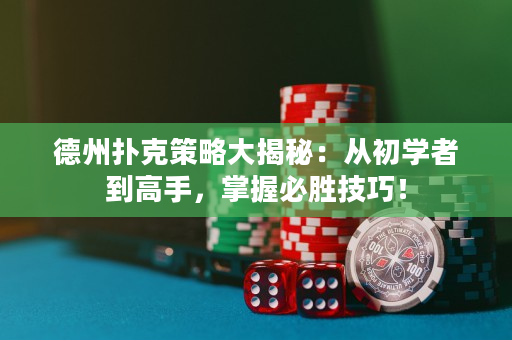 德州扑克策略大揭秘：从初学者到高手，掌握必胜技巧！