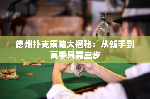 德州扑克策略大揭秘：从新手到高手只需三步