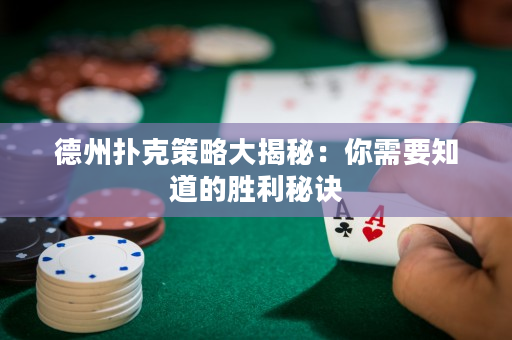 德州扑克策略大揭秘：你需要知道的胜利秘诀