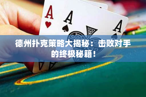 德州扑克策略大揭秘：击败对手的终极秘籍！