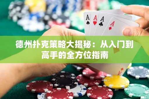 德州扑克策略大揭秘：从入门到高手的全方位指南
