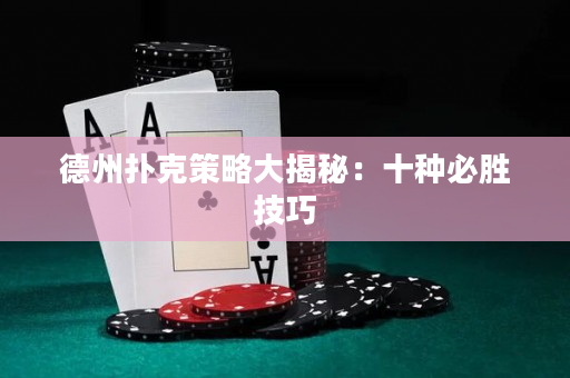 德州扑克策略大揭秘：十种必胜技巧