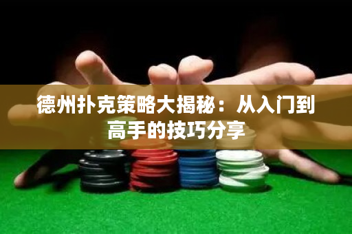 德州扑克策略大揭秘：从入门到高手的技巧分享