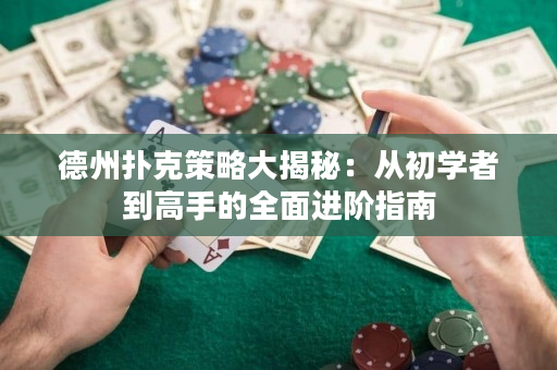 德州扑克策略大揭秘：从初学者到高手的全面进阶指南