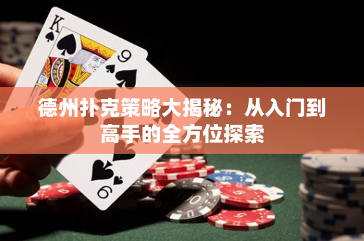 德州扑克策略大揭秘：从入门到高手的全方位探索