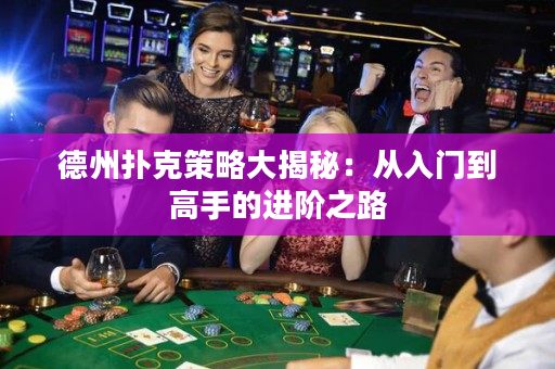德州扑克策略大揭秘：从入门到高手的进阶之路