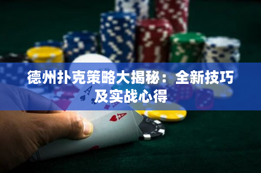 德州扑克策略大揭秘：全新技巧及实战心得