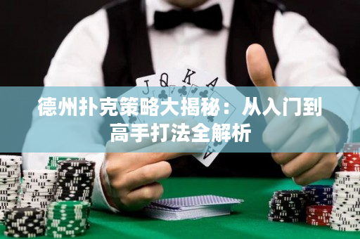 德州扑克策略大揭秘：从入门到高手打法全解析