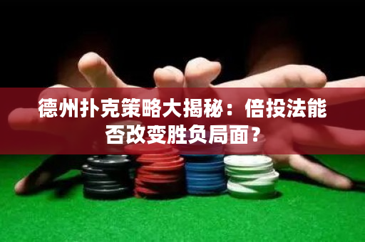 德州扑克策略大揭秘：倍投法能否改变胜负局面？