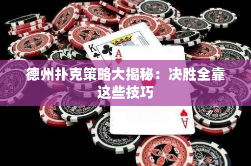 德州扑克策略大揭秘：决胜全靠这些技巧