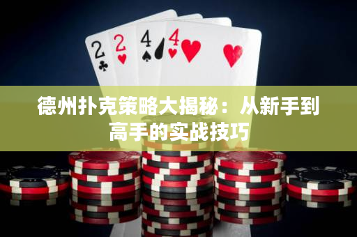 德州扑克策略大揭秘：从新手到高手的实战技巧
