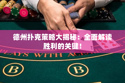 德州扑克策略大揭秘：全面解读胜利的关键！