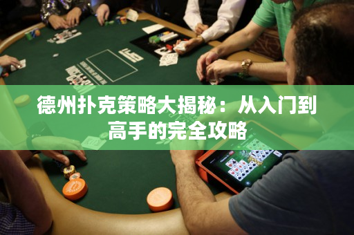 德州扑克策略大揭秘：从入门到高手的完全攻略