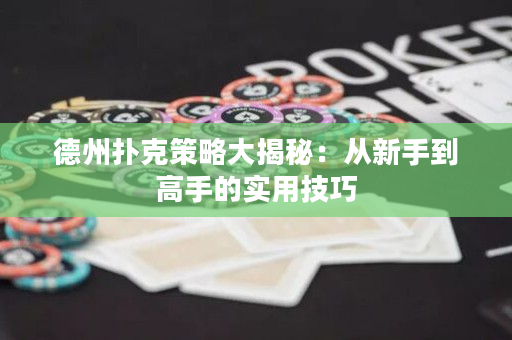 德州扑克策略大揭秘：从新手到高手的实用技巧