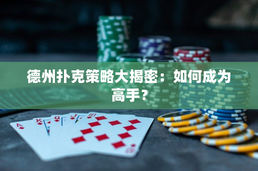 德州扑克策略大揭密：如何成为高手？