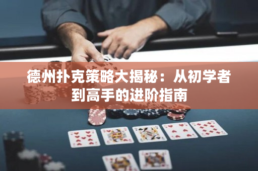 德州扑克策略大揭秘：从初学者到高手的进阶指南