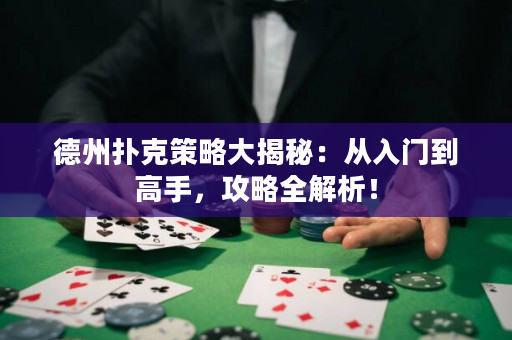 德州扑克策略大揭秘：从入门到高手，攻略全解析！