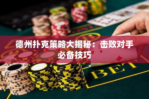 德州扑克策略大揭秘：击败对手必备技巧