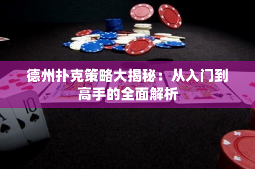 德州扑克策略大揭秘：从入门到高手的全面解析