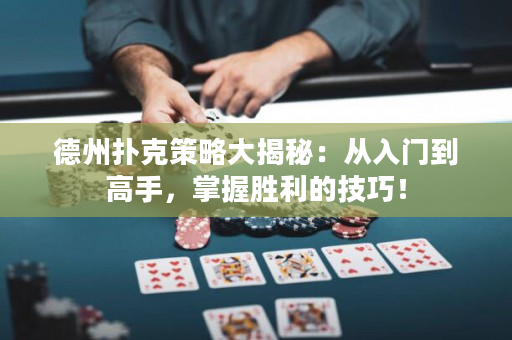 德州扑克策略大揭秘：从入门到高手，掌握胜利的技巧！