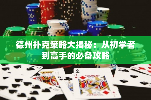 德州扑克策略大揭秘：从初学者到高手的必备攻略