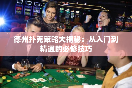 德州扑克策略大揭秘：从入门到精通的必修技巧