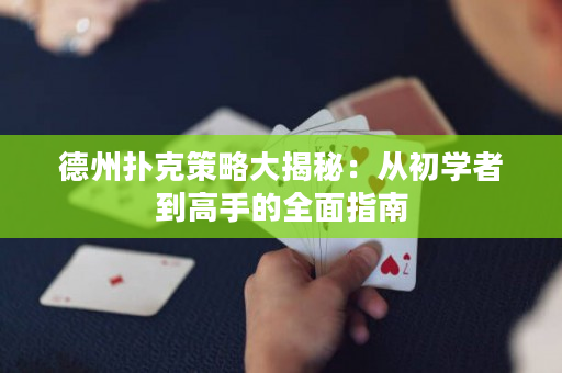 德州扑克策略大揭秘：从初学者到高手的全面指南