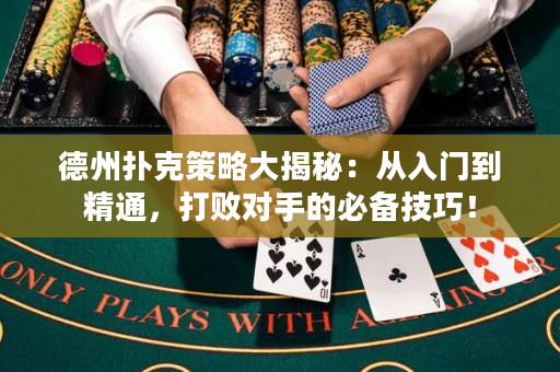 德州扑克策略大揭秘：从入门到精通，打败对手的必备技巧！
