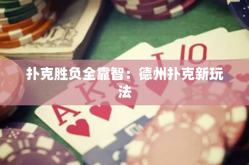 扑克胜负全靠智：德州扑克新玩法