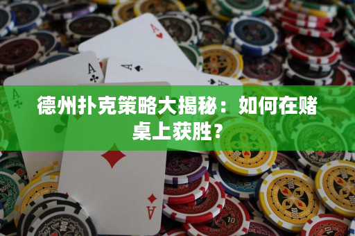 德州扑克策略大揭秘：如何在赌桌上获胜？