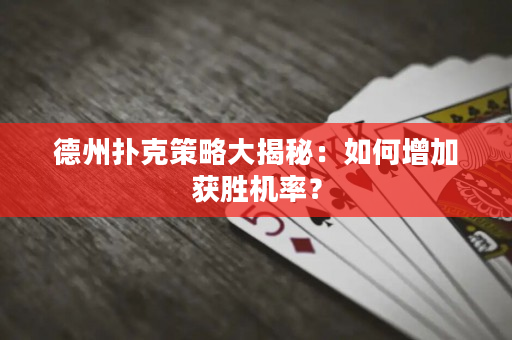 德州扑克策略大揭秘：如何增加获胜机率？