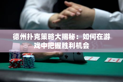 德州扑克策略大揭秘：如何在游戏中把握胜利机会