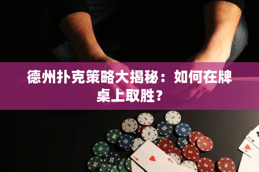 德州扑克策略大揭秘：如何在牌桌上取胜？