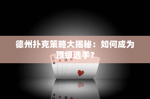 德州扑克策略大揭秘：如何成为顶级选手？