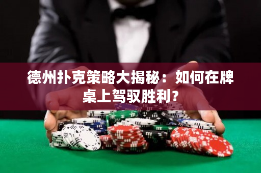 德州扑克策略大揭秘：如何在牌桌上驾驭胜利？