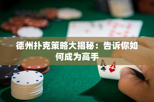 德州扑克策略大揭秘：告诉你如何成为高手
